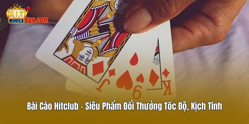 Bài Cào Hitclub – Siêu Phẩm Đổi Thưởng Tốc Độ, Kịch Tính