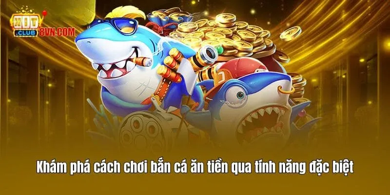 Khám phá cách chơi bắn cá ăn tiền qua tính năng đặc biệt